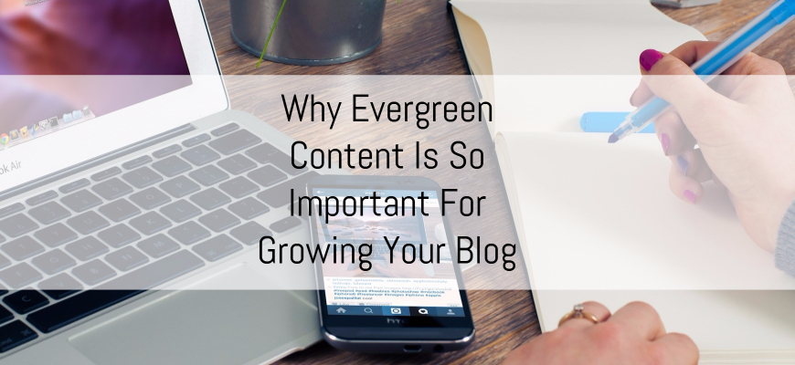 Why Evergreen Content Is So Important For Growing Your Blog