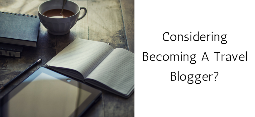 Considering Becoming A Travel Blogger?