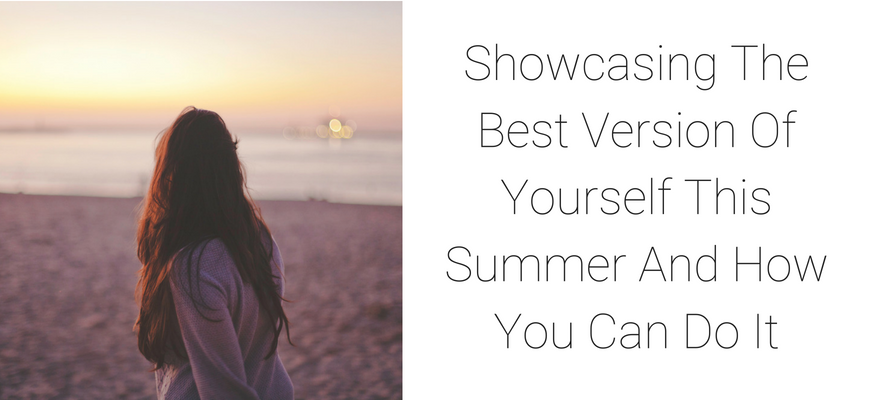Showcasing The Best Version Of Yourself This Summer And How You Can Do It