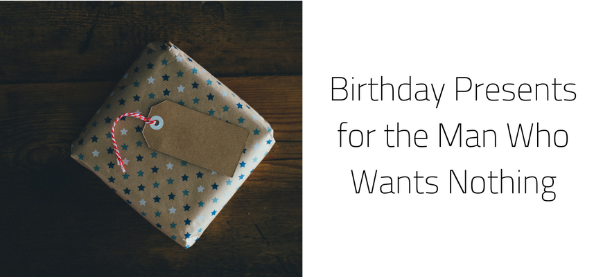 Birthday Presents for the Man Who Wants Nothing
