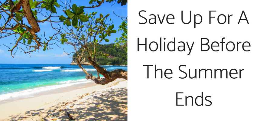 Save Up For A Holiday Before The Summer Ends