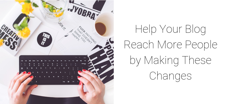 Help Your Blog Reach More People by Making These Changes