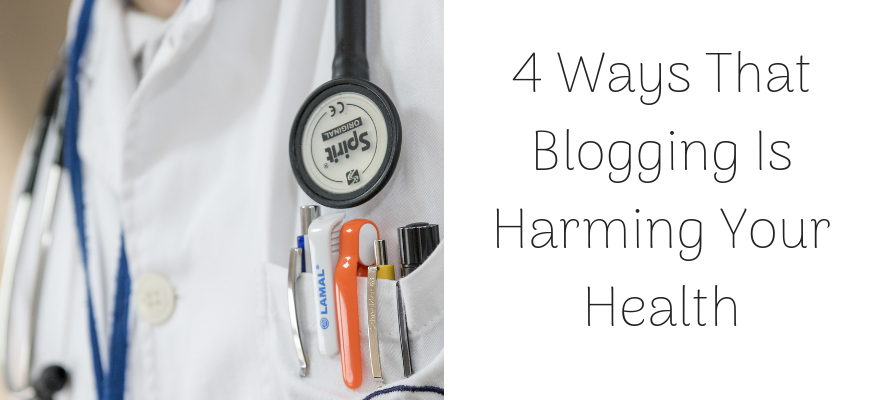 4 Ways That Blogging Is Harming Your Health