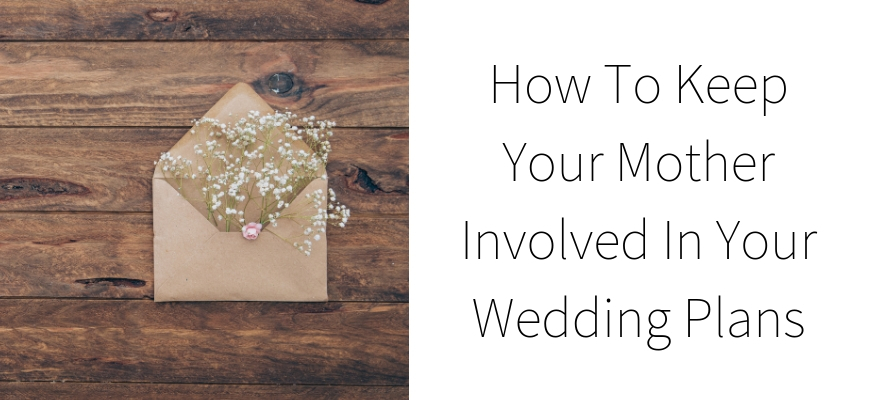 How To Keep Your Mother Involved In Your Wedding Plans