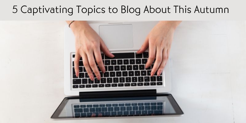 5 Captivating Topics to Blog About This Autumn
