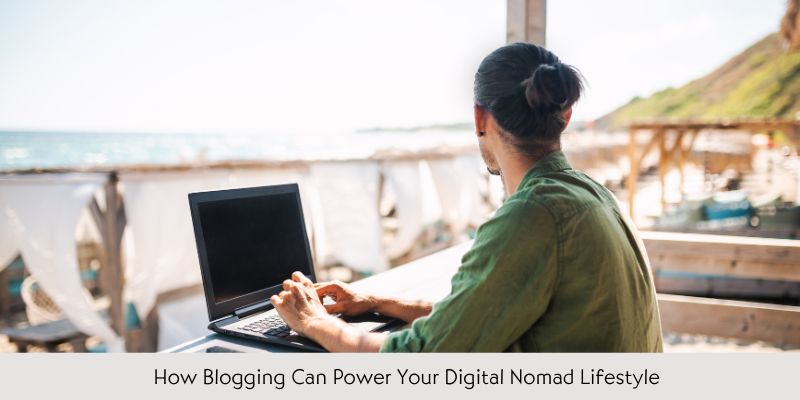 How Blogging Can Power Your Digital Nomad Lifestyle